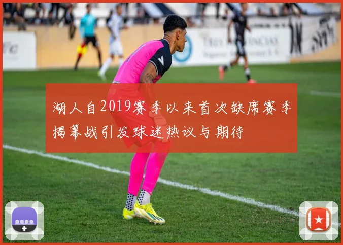 湖人自2019赛季以来首次缺席赛季揭幕战引发球迷热议与期待