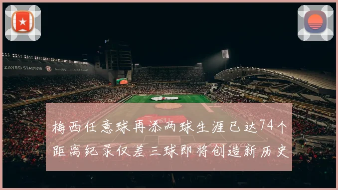 梅西任意球再添两球生涯已达74个距离纪录仅差三球即将创造新历史